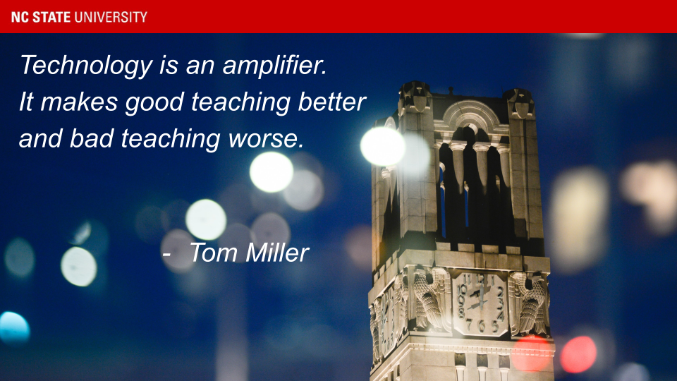 Technology is an amplifier. It makes good teaching better and bad teaching worse. Quote by Senior Vice Provost Tom Miller